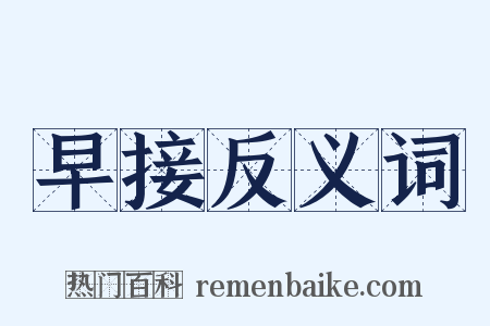 早接反义词是什么意思的图片